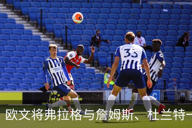 欧文将弗拉格与詹姆斯、杜兰特一同提起：他的未来令人期待
